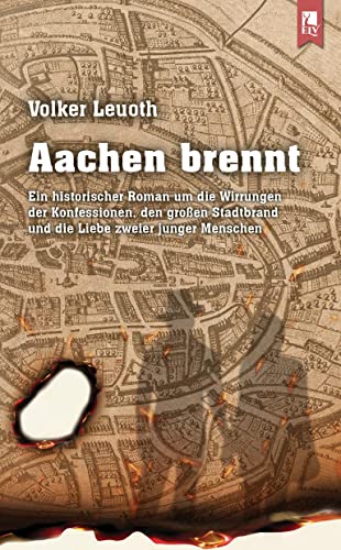 Aachen brennt: Ein historischer Roman um die Wirrungen der Konfessionen, den großen Stadtbrand und die Liebe zweier junger Menschen von Eifeler Literaturverlag
