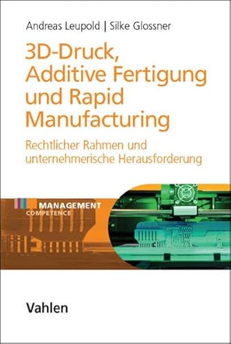 3D-Druck, Additive Fertigung und Rapid Manufacturing: Rechtlicher Rahmen und unternehmerische Herausforderung (Management Competence)