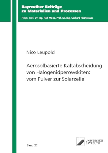 Aerosolbasierte Kaltabscheidung von Halogenidperowskiten: vom Pulver zur Solarzelle (Bayreuther Beiträge zu Materialien und Prozessen) von Shaker