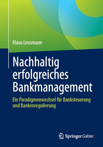 Nachhaltig erfolgreiches Bankmanagement: Ein Paradigmenwechsel für Banksteuerung und Bankenregulierung von Springer Gabler