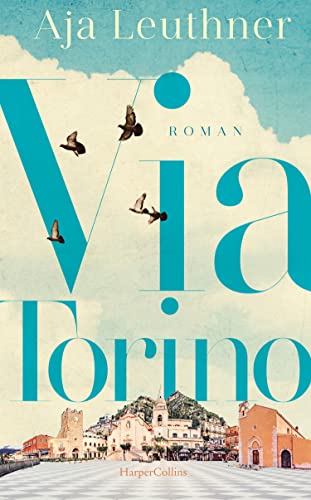 Via Torino: Roman | Ein bewegendes Generationspanorama von den 1960er Jahren in Turin bis ins heutige München | Eine bewegende Familien- und Liebesgeschichte voller italienischem Flair