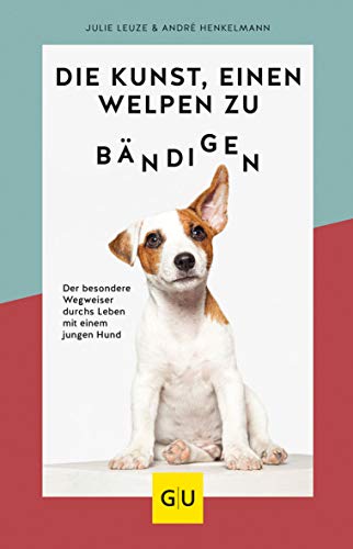 Die Kunst, einen Welpen zu bändigen: Der besondere Wegweiser durchs Leben mit einem jungen Hund (GU Welpen)