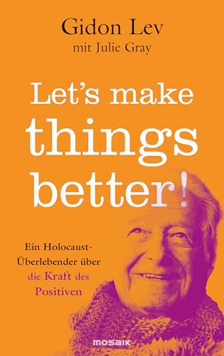 Let’s make things better!: Ein Holocaust-Überlebender über die Kraft des Positiven von Mosaik Verlag