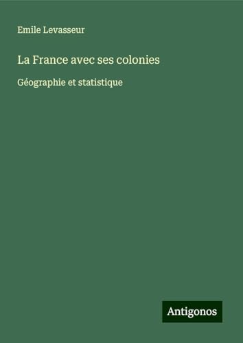 La France avec ses colonies: Géographie et statistique von Antigonos Verlag
