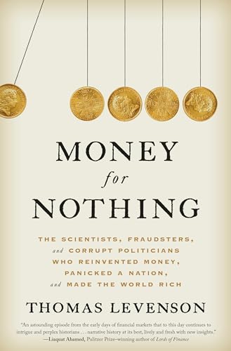 Money for Nothing: The Scientists, Fraudsters, and Corrupt Politicians Who Reinvented Money, Panicked a Nation, and Made the World Rich