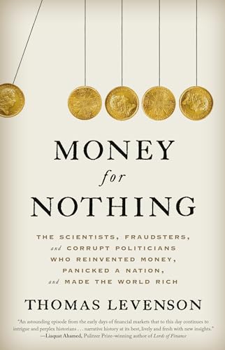 Money for Nothing: The Scientists, Fraudsters, and Corrupt Politicians Who Reinvented Money, Panicked a Nation, and Made the World Rich