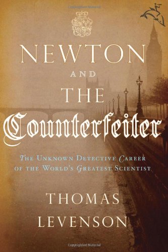 Newton and the Counterfeiter: The Unknown Detective Career of the World's Greatest Scientist