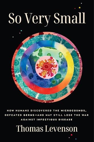 So Very Small: How Humans Discovered the Microcosmos, Defeated Germs--And May Still Lose the War Against Infectious Disease von Random House