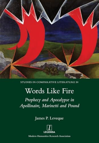 Words Like Fire: Prophecy and Apocalypse in Apollinaire, Marinetti and Pound (Studies in Comparative Literature, Band 50) von Legenda