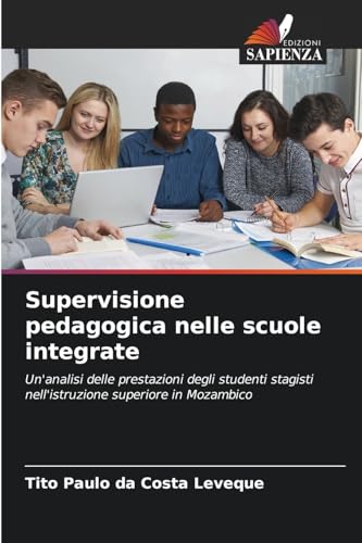Supervisione pedagogica nelle scuole integrate: Un'analisi delle prestazioni degli studenti stagisti nell'istruzione superiore in Mozambico von Edizioni Sapienza