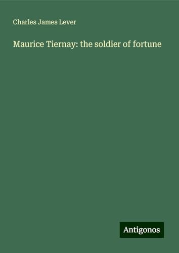 Maurice Tiernay: the soldier of fortune Maurice Tiernay: the soldier of fortune von Antigonos Verlag