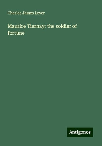 Maurice Tiernay: the soldier of fortune Maurice Tiernay: the soldier of fortune von Antigonos Verlag