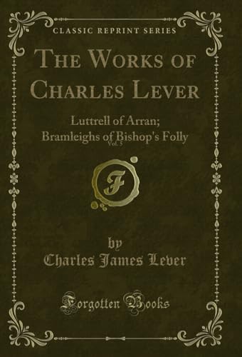 The Works of Charles Lever, Vol. 5: Luttrell of Arran; Bramleighs of Bishop's Folly (Classic Reprint)