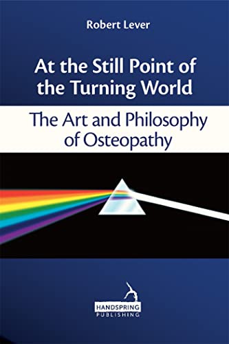 At the Still Point of the Turning World: The Art and Philosophy of Osteopathy von Handspring Publishing