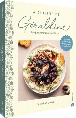 La Cuisine de Géraldine. Die junge französische Küche: Gesunde und einfache Rezepte mit French Flair von Christian Verlag