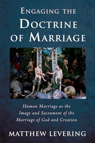 Engaging the Doctrine of Marriage: Human Marriage as the Image and Sacrament of the Marriage of God and Creation (Engaging Doctrine Series)