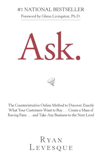 Ask: The Counterintuitive Online Method to Discover Exactly What Your Customers Want to Buy . . . Create a Mass of Raving Fans . . . and Take Any Business to the Next Level
