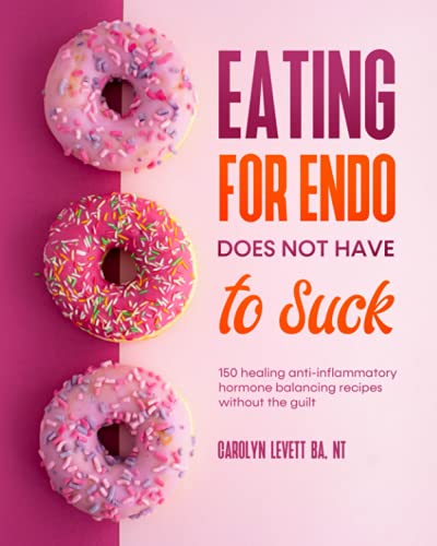 Eating for Endo Does Not Have to Suck: 150 anti-inflammatory hormone balancing recipes without the guilt.: 150 healing anti-inflammatory hormone balancing recipes without the guilt