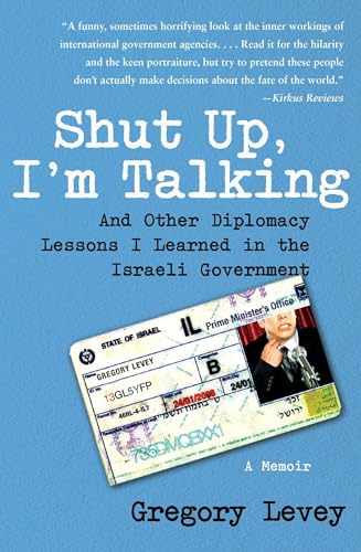 Shut Up, I'm Talking: And Other Diplomacy Lessons I Learned in the Israeli Government--A Memoir