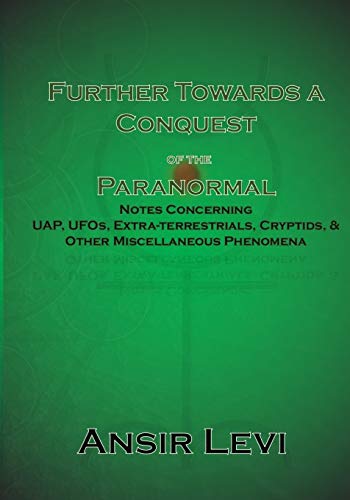 Further Towards a Conquest of the Paranormal: Notes Concerning UAP, UFOs, Extra-terrestrials, Cryptids, & Other Miscellaneous Phenomena von Independently Published