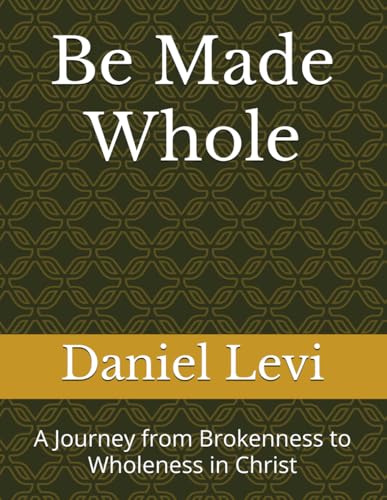 Be Made Whole: A Journey from Brokenness to Wholeness in Christ von Independently published