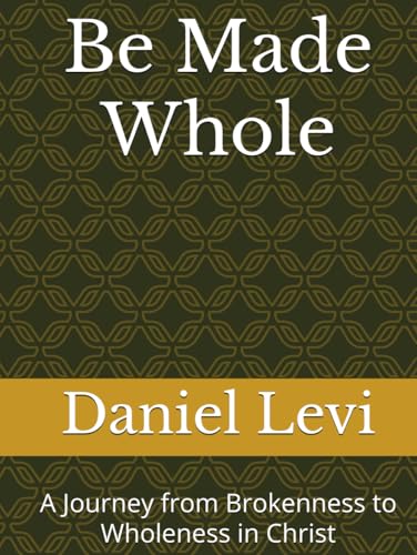Be Made Whole: A Journey from Brokenness to Wholeness in Christ von Independently published