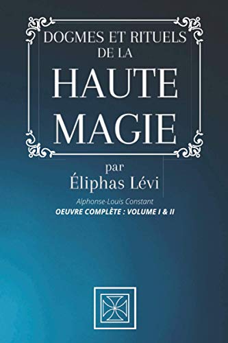 DOGMES ET RITUELS DE LA HAUTE MAGIE: Oeuvre Complète : Volume I & II par Éliphas Lévi - Alphonse-Louis Constant DOGMES ET RITUELS DE LA HAUTE MAGIE: Oeuvre Complète : Volume I & II par Éliphas Lévi - Alphonse-Louis Constant