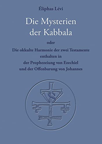 Die Mysterien der Kabbala: Die okkulte Harmonie der zwei Testamente, enthalten in der Prophezeiung von Ezechiel und der Offenbarung des Johannes Die Mysterien der Kabbala: Die okkulte Harmonie der zwei Testamente, enthalten in der Prophezeiung von Ezechiel und der Offenbarung des Johannes