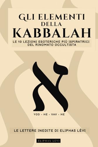 GLI ELEMENTI DELLA KABBALAH - LE LETTERE INEDITE DI ELIPHAS LÉVI: LE 10 LEZIONI PIÙ ISPIRATRICI DEL PIÙ FAMOSO OCCULTISTA SU FEDE, MAGIA, RELIGIONE, TAROCCHI E KABBALAH - LA CABALA INIZIATICA GLI ELEMENTI DELLA KABBALAH - LE LETTERE INEDITE DI ELIPHAS LÉVI: LE 10 LEZIONI PIÙ ISPIRATRICI DEL PIÙ FAMOSO OCCULTISTA SU FEDE, MAGIA, RELIGIONE, TAROCCHI E KABBALAH - LA CABALA INIZIATICA von Independently published