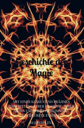 Geschichte der Magie: MIT EINER KLAREN UND PRÄZISEN DARSTELLUNG IHRER PROZESSE, IHRER RITEN UND IHRER GEHEIMNISSE Ungekürzte Fassung Geschichte der Magie: MIT EINER KLAREN UND PRÄZISEN DARSTELLUNG IHRER PROZESSE, IHRER RITEN UND IHRER GEHEIMNISSE Ungekürzte Fassung