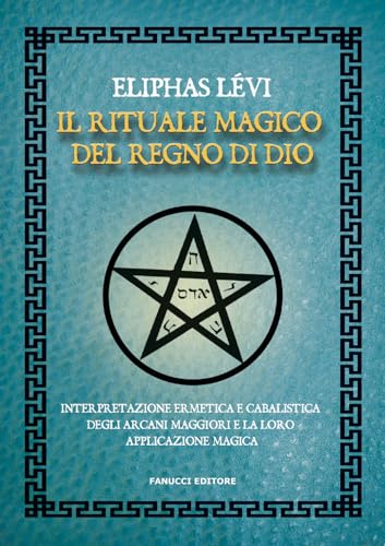 Il rituale magico del regno di Dio. Interpretazione ermetica e cabalistica degli arcani maggiori e la loro applicazione magica (Zodiaco) von Fanucci