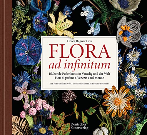 Flora ad infinitum: Blühende Perlenkunst in Venedig und der Welt / Fiori di perline a Venezia e nel mondo von Deutscher Kunstverlag