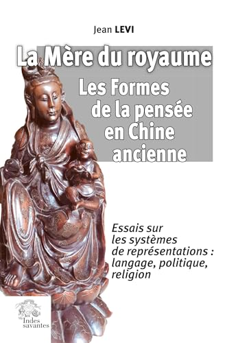 La Mère du royaume. Les Formes de la pensée en Chine ancienne.: Essais sur les systèmes de représentations : langage, politique, religion von INDES SAVANTES