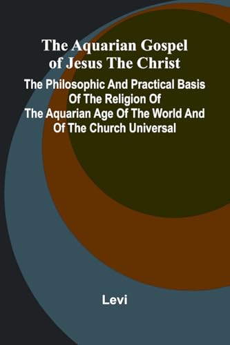 The Aquarian Gospel of Jesus the Christ; The Philosophic and Practical Basis of the Religion of the Aquarian Age of the World and of The Church Universal von Alpha Edition