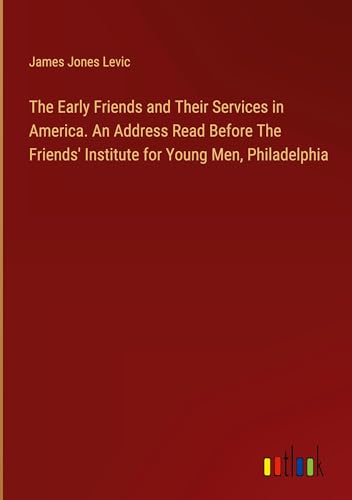 The Early Friends and Their Services in America. An Address Read Before The Friends' Institute for Young Men, Philadelphia von Outlook Verlag