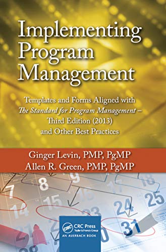 Implementing Program Management: Templates and Forms Aligned with the Standard for Program Management, Third Edition (2013) and Other Best Practices (Best Practices and Advances in Program Management)