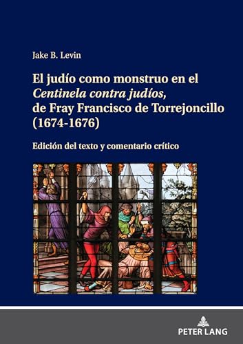 El judío como monstruo en el Centinela contra judíos, de Fray Francisco de Torrejoncillo (1674-1676):: edición del texto y comentario crítico von Peter Lang