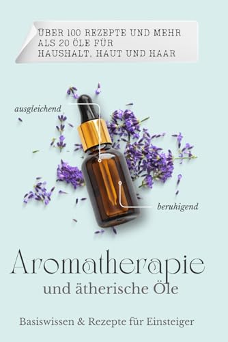 Basiswissen & Rezepte für ätherische Öle und Aromatherapie für Einsteiger.: Mit 100 tollen DIY Rezepten für Immunsystem, Hausapotheke, Haushalt, Haut und Haare. Band 1. Über 20 Öle und 100 Rezepte. von 978-3-949446