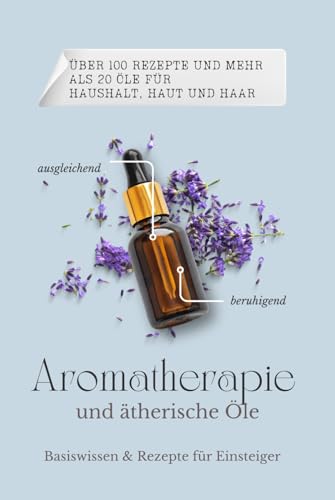 Basiswissen & Rezepte für ätherische Öle und Aromatherapie für Einsteiger.: Mit 100 tollen DIY Rezepten für Immunsystem, Hausapotheke, Haushalt, Haut und Haare. Band 1. Über 20 Öle und 100 Rezepte. von Independently published