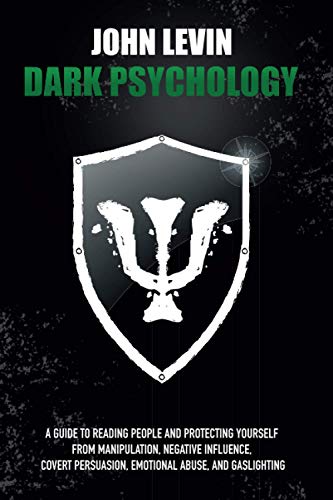 Dark Psychology: A Guide to Reading People and Protecting Yourself from Manipulation, Negative Influence, Covert Persuasion, Emotional Abuse, and Gaslighting