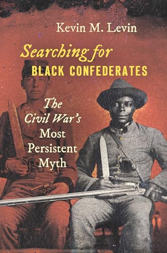 Searching for Black Confederates: The Civil War's Most Persistent Myth: The Civil War’s Most Persistent Myth (Civil War America)