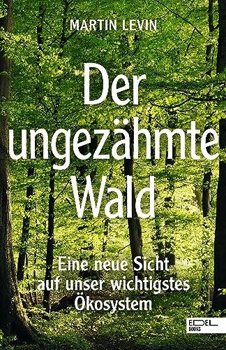 Der ungezähmte Wald: Eine neue Sicht auf unser wichtigstes Ökosystem von EDEL Music & Entertainm.