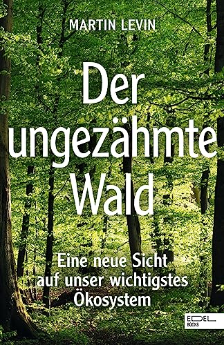 Der ungezähmte Wald: Eine neue Sicht auf unser wichtigstes Ökosystem
