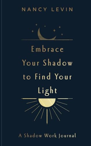 Embrace Your Shadow to Find Your Light: A Shadow Work Journal of Prompts, Exercises & Meditations