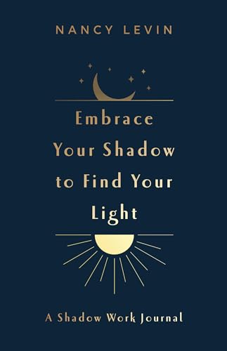 Embrace Your Shadow to Find Your Light: Shadow Work Journal of Prompts, Exercises & Meditations