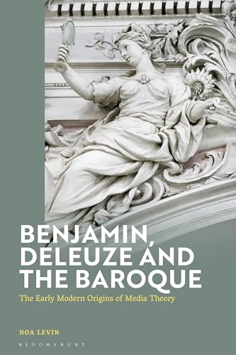 Benjamin, Deleuze and the Baroque: The Early Modern Origins of Media Theory von Bloomsbury Academic