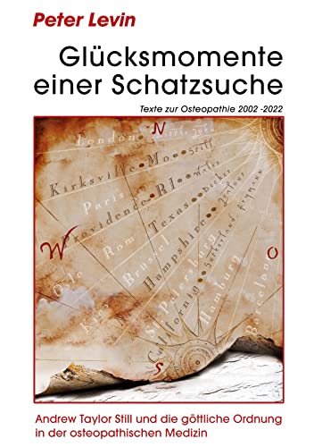 Glücksmomente einer Schatzsuche: Andrew Taylor Still und die göttliche Ordnung in der osteopathischen Medizin. Texte zur Osteopathie 2002 -2022 von BoD – Books on Demand