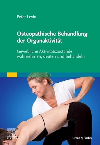 Osteopathische Behandlung der Organaktivität: Gewebliche Aktivitätszustände wahrnehmen, deuten und behandeln von Elsevier