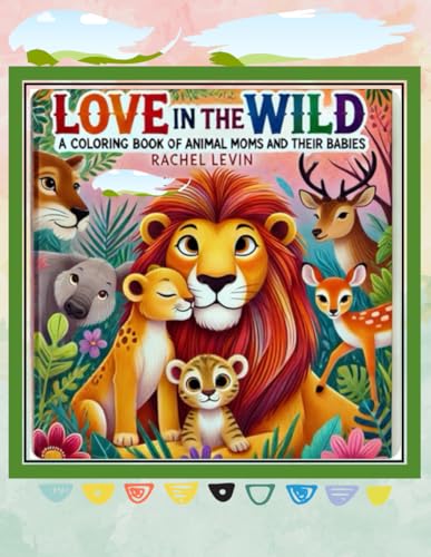 Love in the Wild: A Coloring Book of Animal Moms and Their Babies von Independently published
