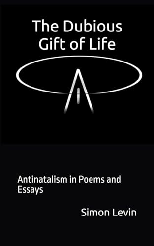 The Dubious Gift of Life: Antinatalism in Poems and Essays von Independently published